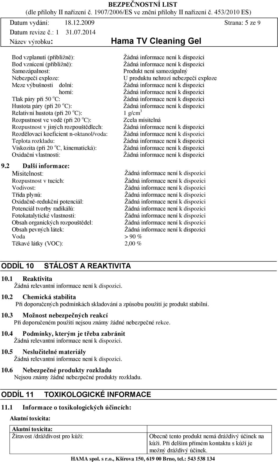 Tlak páry při 50 o C: Hustota páry (při 20 o C): Relativní hustota (při 20 o C): 1 g/cm 3 Rozpustnost ve vodě (při 20 o C): Zcela mísitelná Rozpustnost v jiných rozpouštědlech: Rozdělovací koeficient