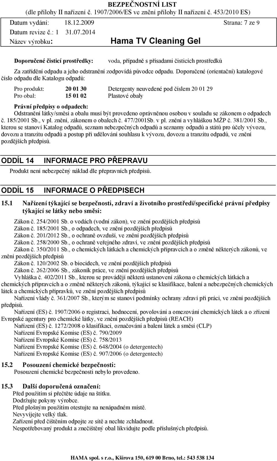 Odstranění látky/směsi a obalu musí být provedeno oprávněnou osobou v souladu se zákonem o odpadech č. 185/2001 Sb., v pl. znění, zákonem o obalech č. 477/2001Sb. v pl. znění a vyhláškou MŽP č.