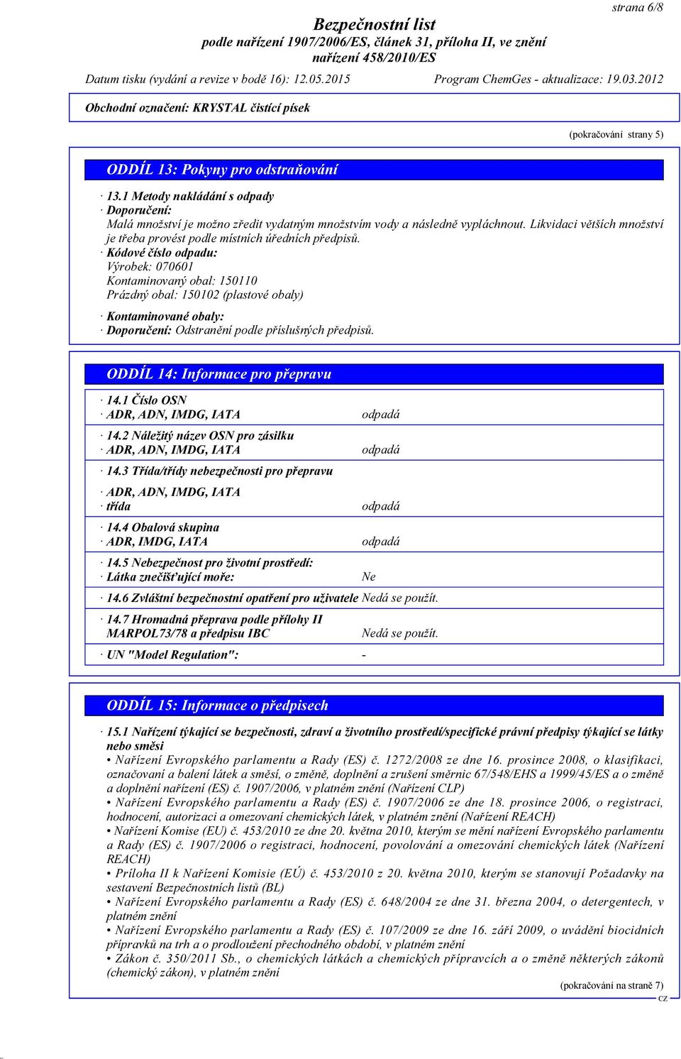 Kódové číslo odpadu: Výrobek: 070601 Kontaminovaný obal: 150110 Prázdný obal: 150102 (plastové obaly) Kontaminované obaly: Doporučení: Odstranění podle příslušných předpisů.