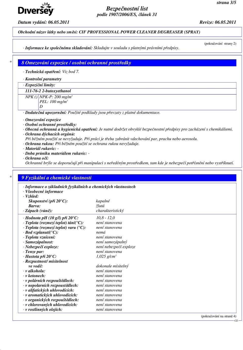 Kontrolní parametry Expoziční limity: 111-76-2 2-butoxyethanol NPK () NPK-P: 200 mg/m 3 PEL: 100 mg/m 3 D Dodatečná upozornění: Použité podklady jsou převzaty z platné dokumentace.