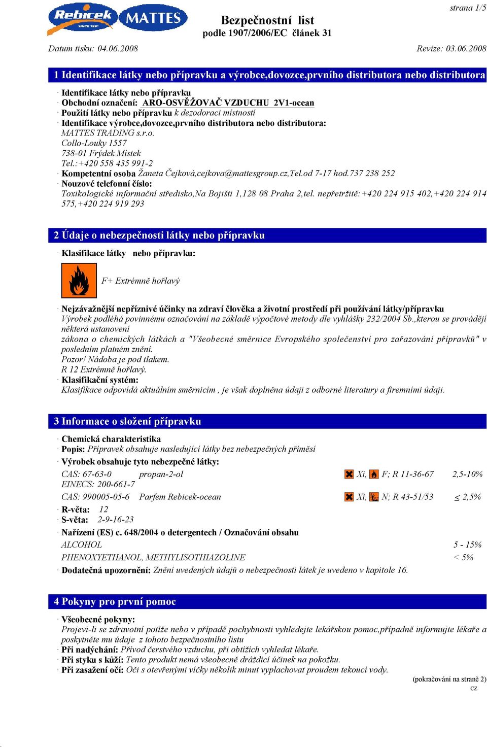 :+420 558 435 991-2 Kompetentní osoba Žaneta Čejková,cejkova@mattesgroup.cz,Tel.od 7-17 hod.737 238 252 Nouzové telefonní číslo: Toxikologické informační středisko,na Bojišti 1,128 08 Praha 2,tel.