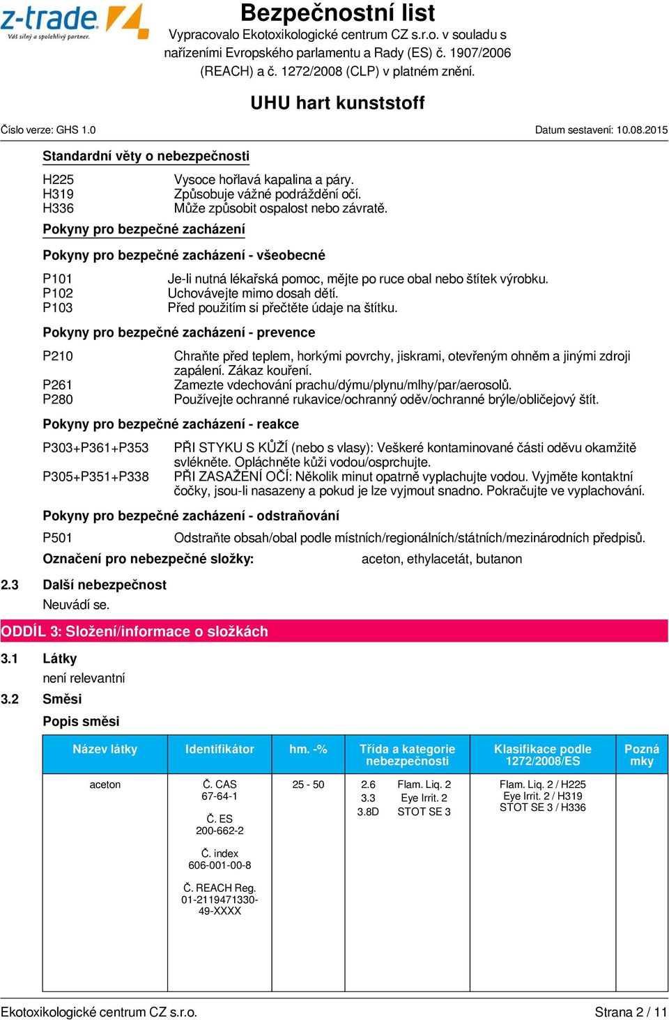 Pokyny pro bezpečné zacházení - prevence P210 P261 P280 Pokyny pro bezpečné zacházení - reakce P303+P361+P353 P305+P351+P338 Chraňte před teplem, horkými povrchy, jiskrami, otevřeným ohněm a jinými