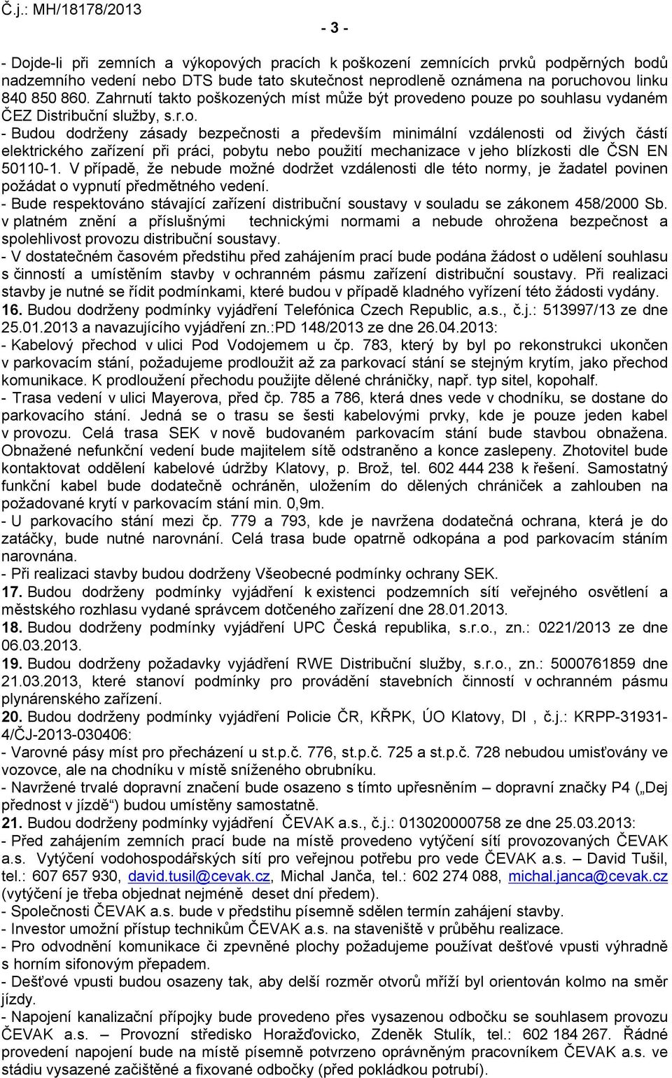 poškozených míst může být provedeno pouze po souhlasu vydaném ČEZ Distribuční služby, s.r.o. - Budou dodrženy zásady bezpečnosti a především minimální vzdálenosti od živých částí elektrického zařízení při práci, pobytu nebo použití mechanizace v jeho blízkosti dle ČSN EN 50110-1.