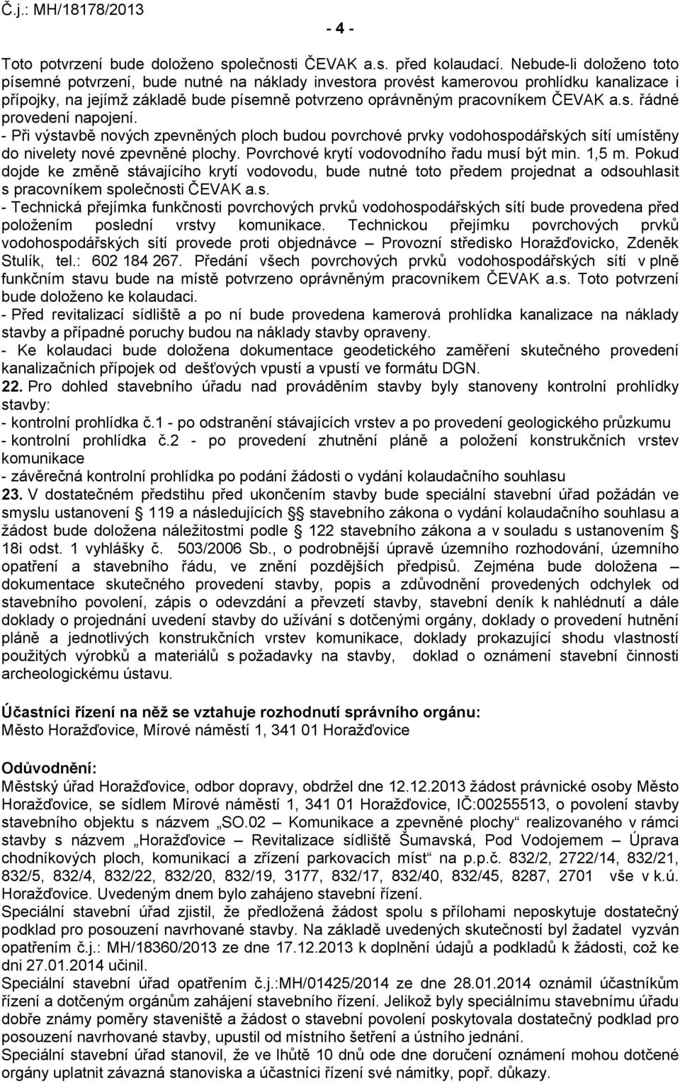 - Při výstavbě nových zpevněných ploch budou povrchové prvky vodohospodářských sítí umístěny do nivelety nové zpevněné plochy. Povrchové krytí vodovodního řadu musí být min. 1,5 m.