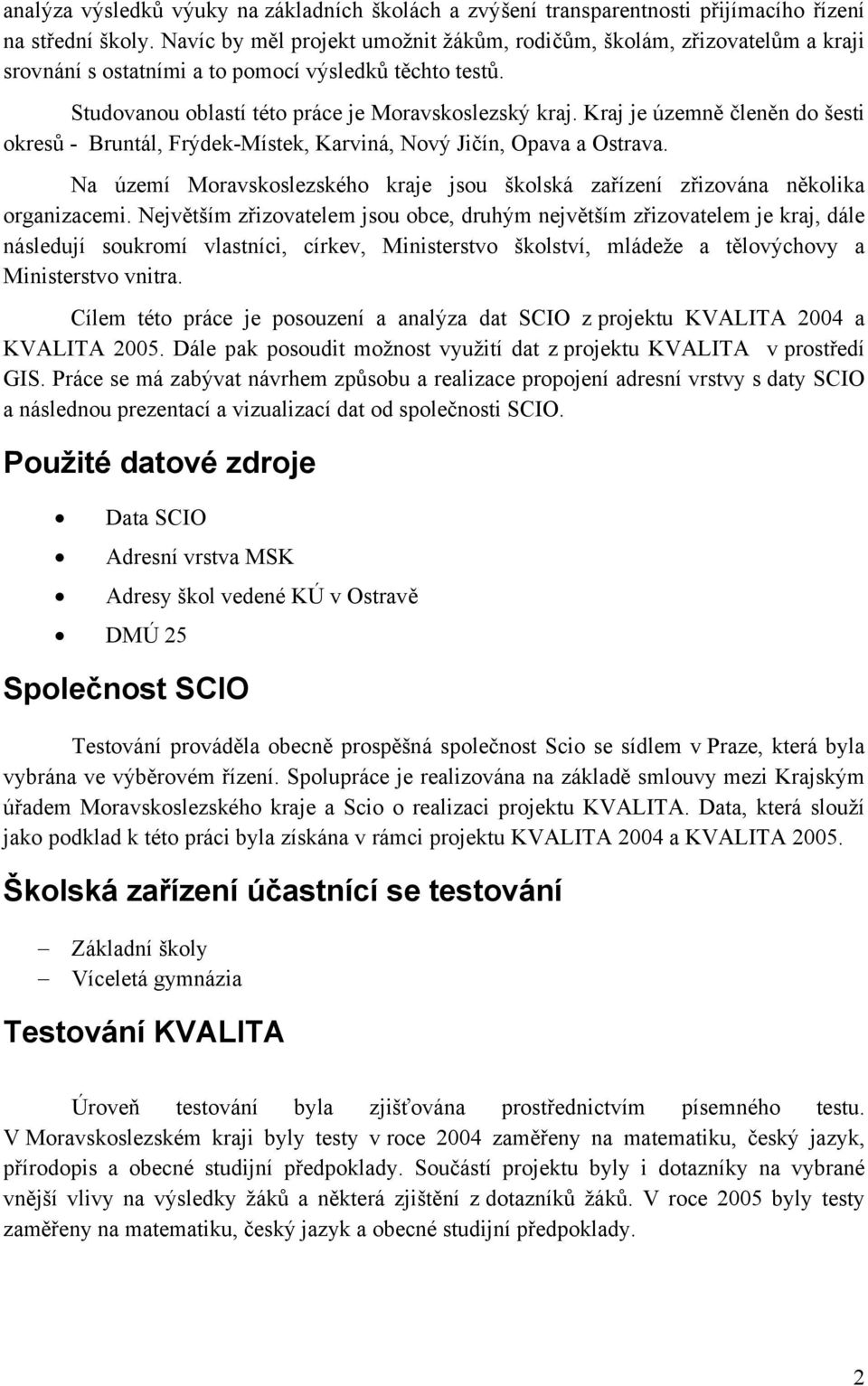 Kraj je územně členěn do šesti okresů - Bruntál, Frýdek-Místek, Karviná, Nový Jičín, Opava a Ostrava. Na území Moravskoslezského kraje jsou školská zařízení zřizována několika organizacemi.