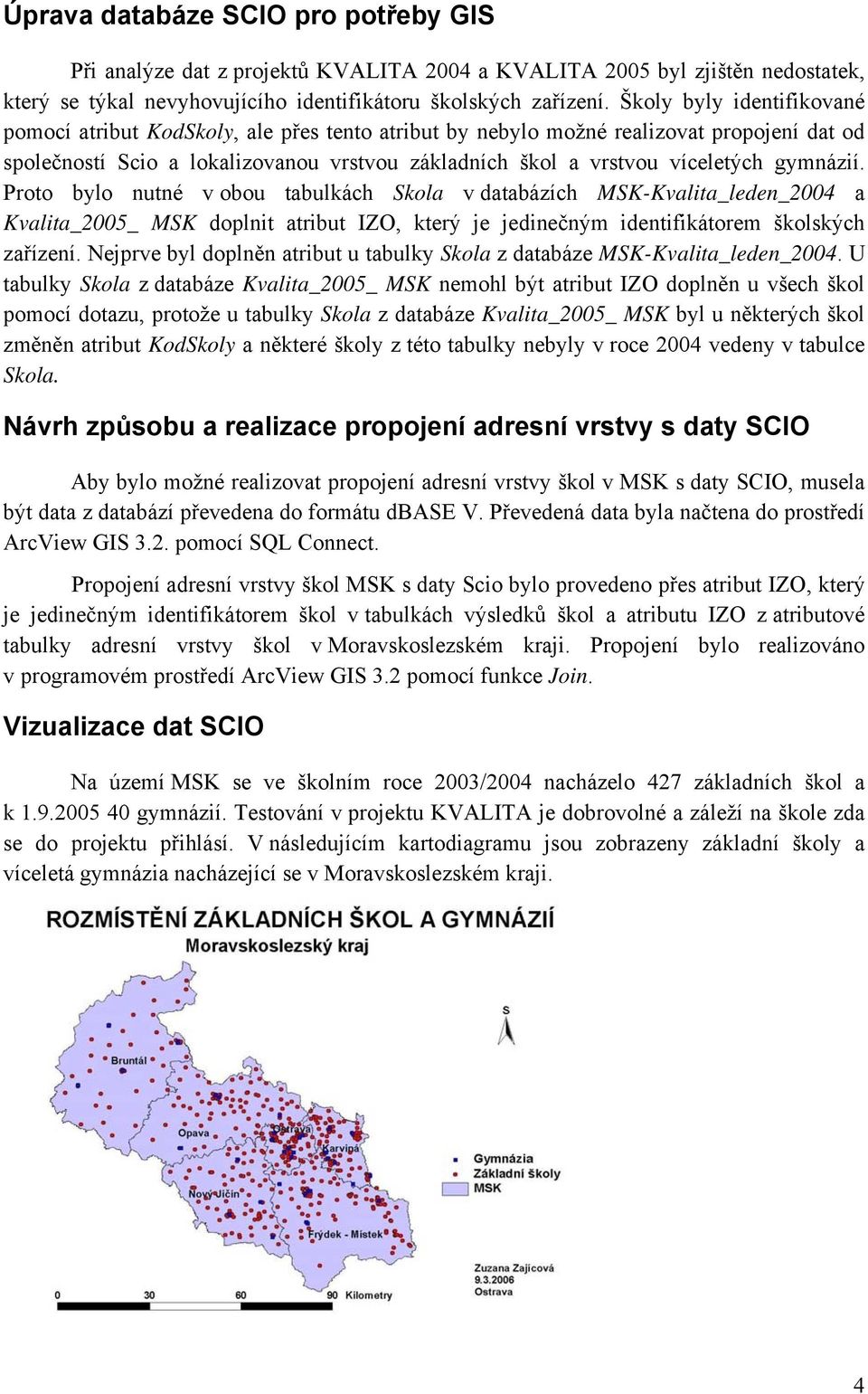 gymnázií. Proto bylo nutné v obou tabulkách Skola v databázích MSK-Kvalita_leden_2004 a Kvalita_2005_ MSK doplnit atribut IZO, který je jedinečným identifikátorem školských zařízení.