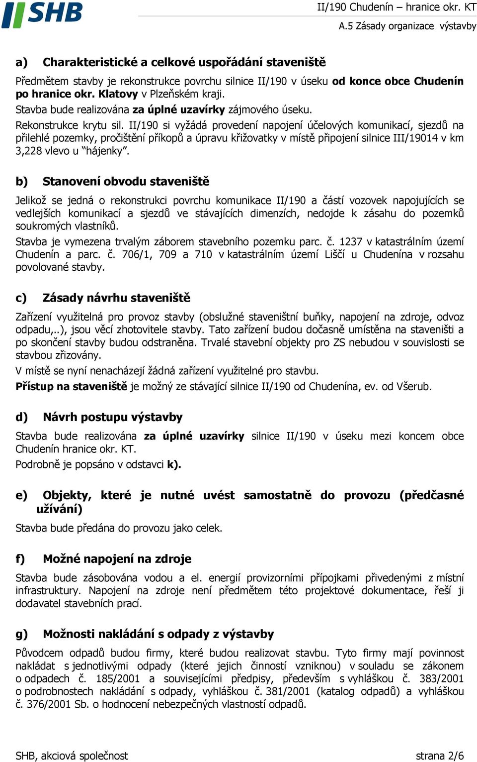 II/190 si vyžádá provedení napojení účelových komunikací, sjezdů na přilehlé pozemky, pročištění příkopů a úpravu křižovatky v místě připojení silnice III/19014 v km 3,228 vlevo u hájenky.