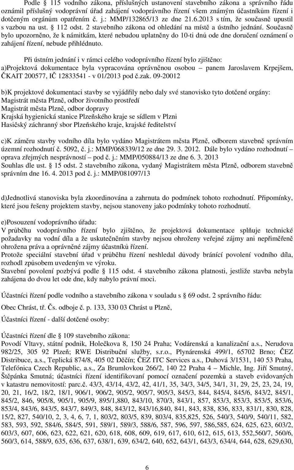 Současně bylo upozorněno, že k námitkám, které nebudou uplatněny do 10-ti dnů ode dne doručení oznámení o zahájení řízení, nebude přihlédnuto.