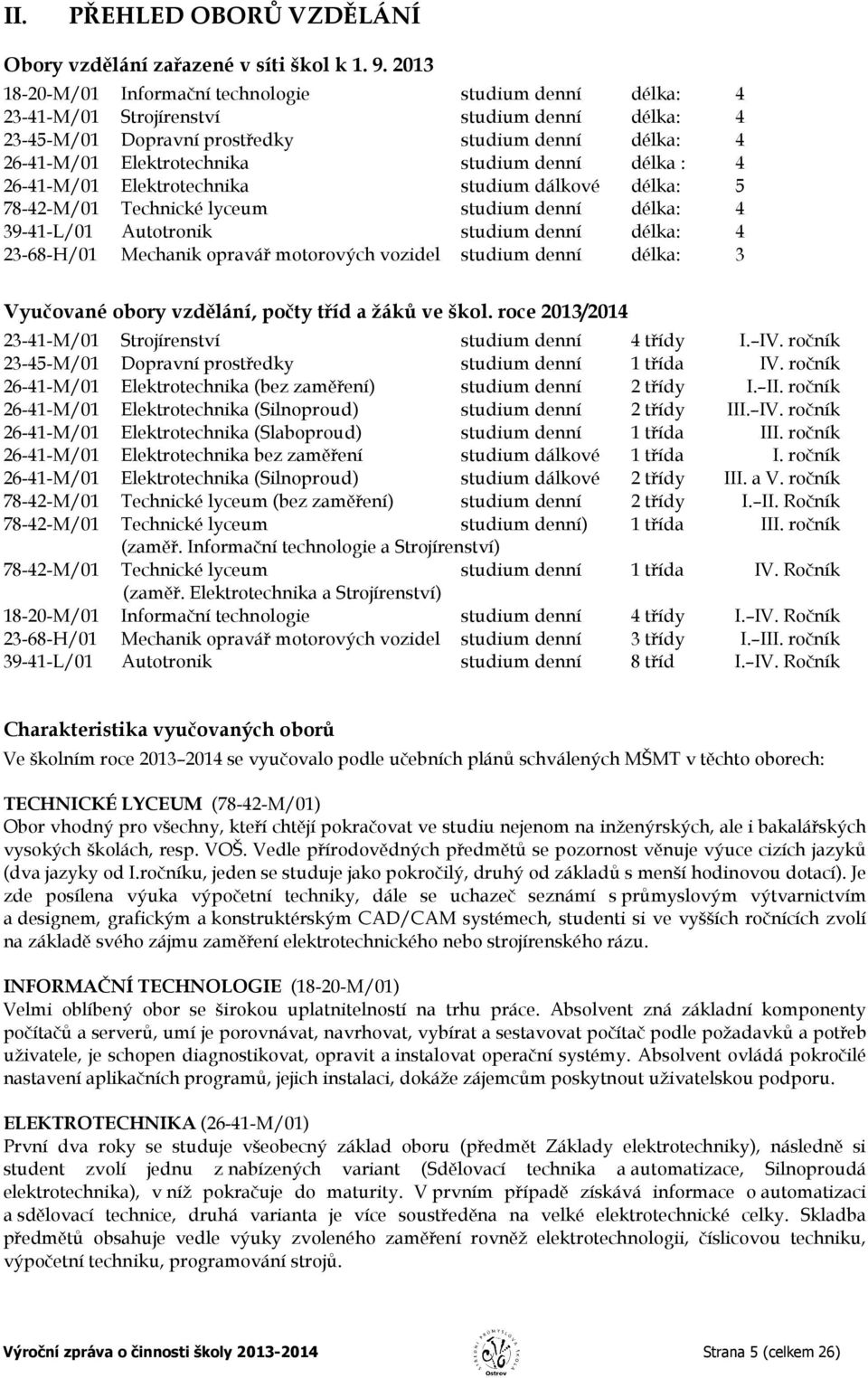 denní délka : 4 26-41-M/01 Elektrotechnika studium dálkové délka: 5 78-42-M/01 Technické lyceum studium denní délka: 4 39-41-L/01 Autotronik studium denní délka: 4 23-68-H/01 Mechanik opravář