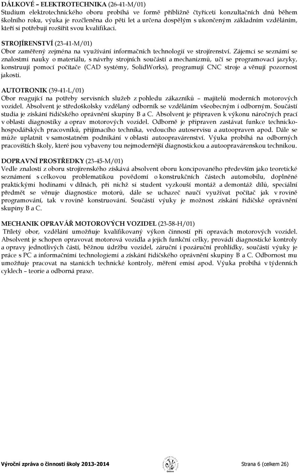 Zájemci se seznámí se znalostmi nauky o materiálu, s návrhy strojních součástí a mechanizmů, učí se programovací jazyky, konstruují pomocí počítače (CAD systémy, SolidWorks), programují CNC stroje a