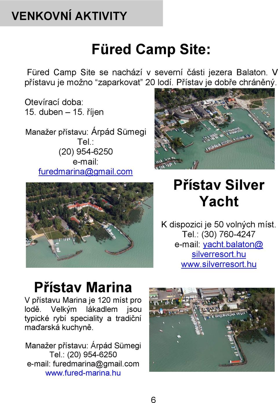 com Přístav Silver Yacht K dispozici je 50 volných míst. Tel.: (30) 760-4247 e-mail: yacht.balaton@ silverresort.