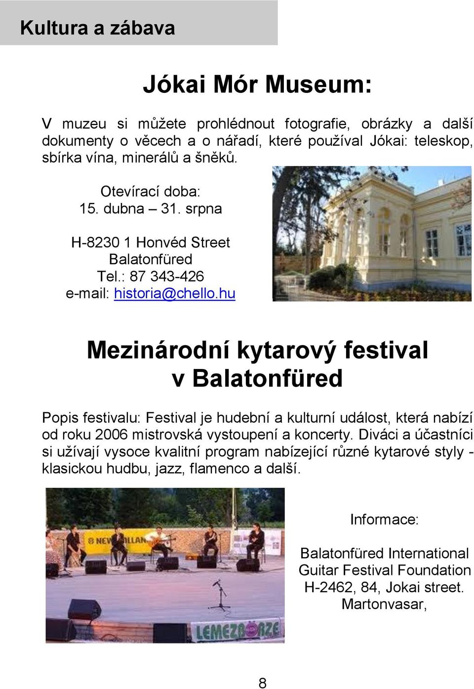 hu Mezinárodní kytarový festival v Balatonfüred Popis festivalu: Festival je hudební a kulturní událost, která nabízí od roku 2006 mistrovská vystoupení a koncerty.