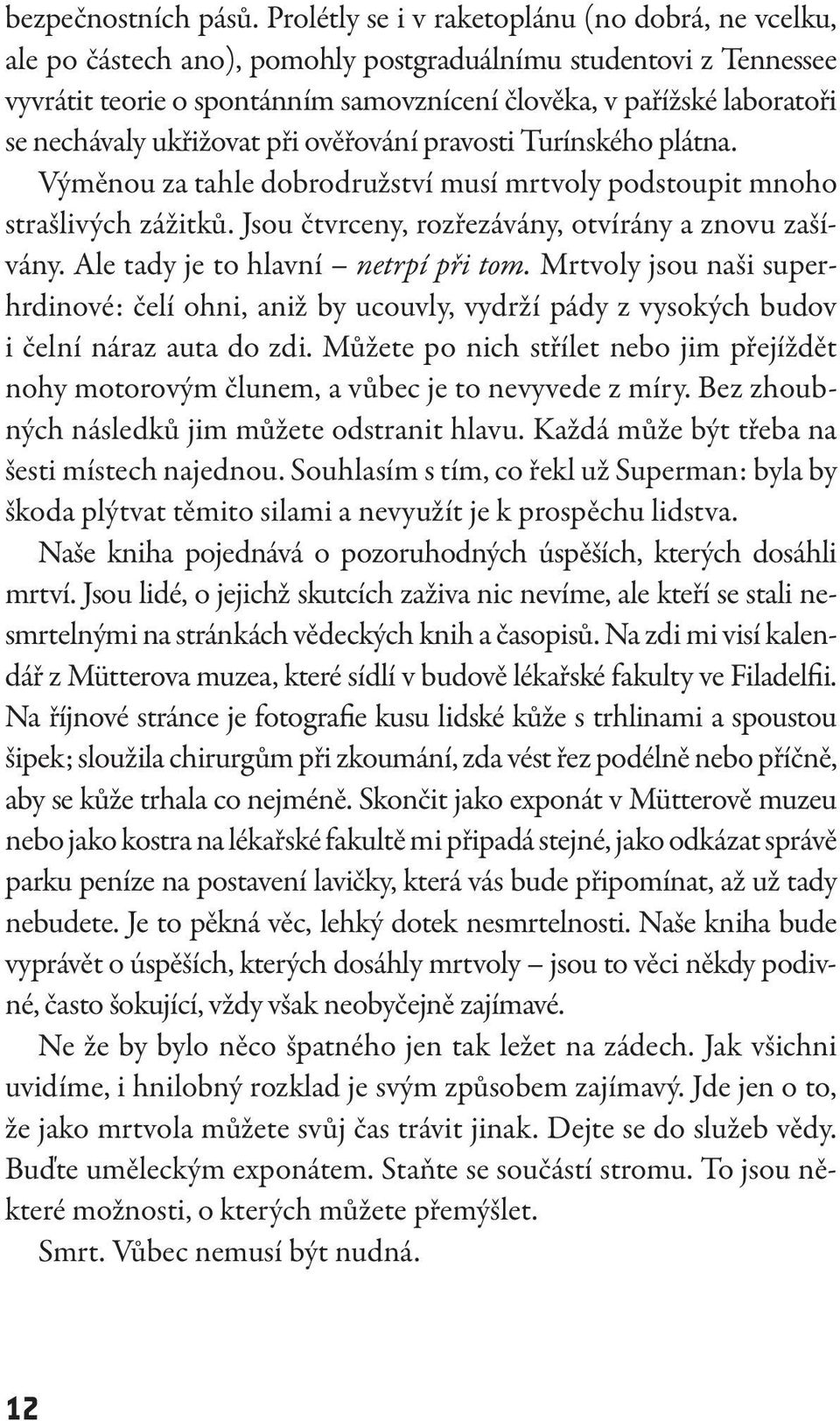 nechávaly ukřižovat při ověřování pravosti Turínského plátna. Výměnou za tahle dobrodružství musí mrtvoly podstoupit mnoho strašlivých zážitků. Jsou čtvrceny, rozřezávány, otvírány a znovu zašívány.