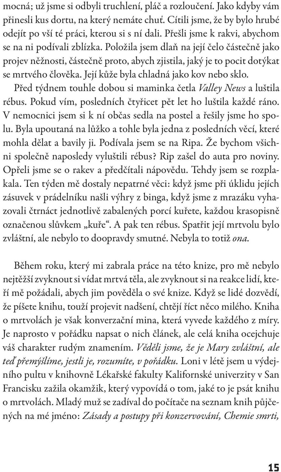 Její kůže byla chladná jako kov nebo sklo. Před týdnem touhle dobou si maminka četla Valley News a luštila rébus. Pokud vím, posledních čtyřicet pět let ho luštila každé ráno.