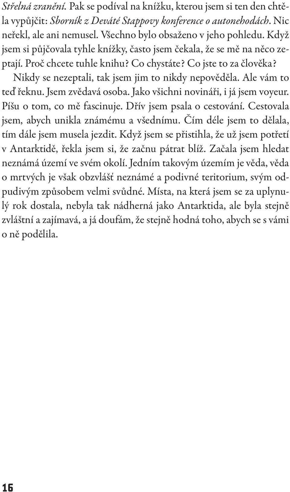 Nikdy se nezeptali, tak jsem jim to nikdy nepověděla. Ale vám to teď řeknu. Jsem zvědavá osoba. Jako všichni novináři, i já jsem voyeur. Píšu o tom, co mě fascinuje. Dřív jsem psala o cestování.