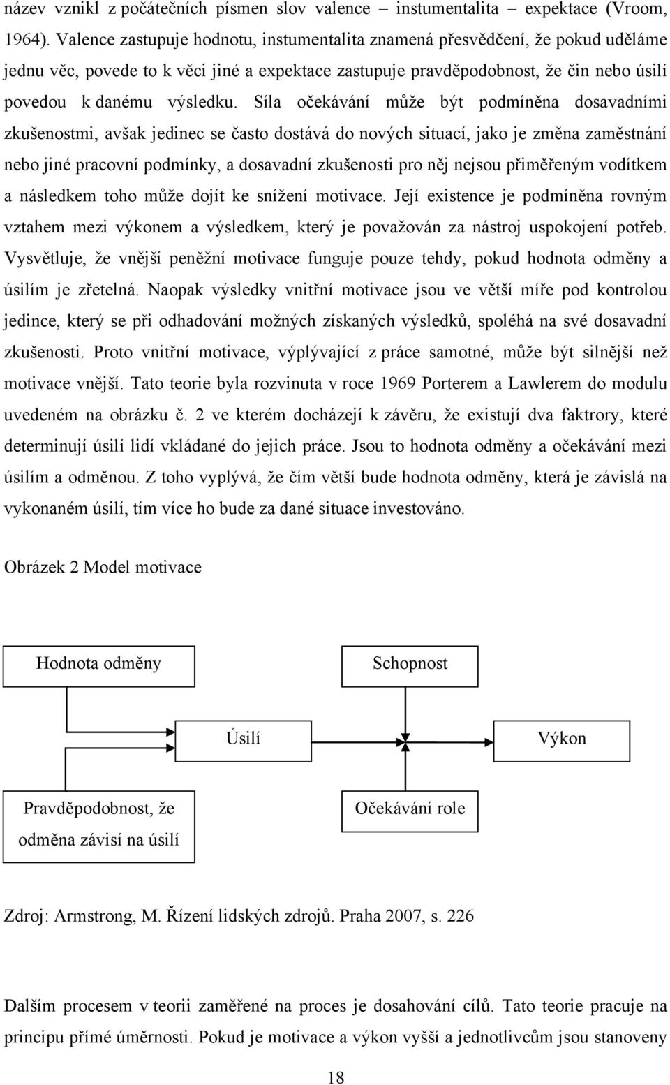 Síla očekávání můţe být podmíněna dosavadními zkušenostmi, avšak jedinec se často dostává do nových situací, jako je změna zaměstnání nebo jiné pracovní podmínky, a dosavadní zkušenosti pro něj