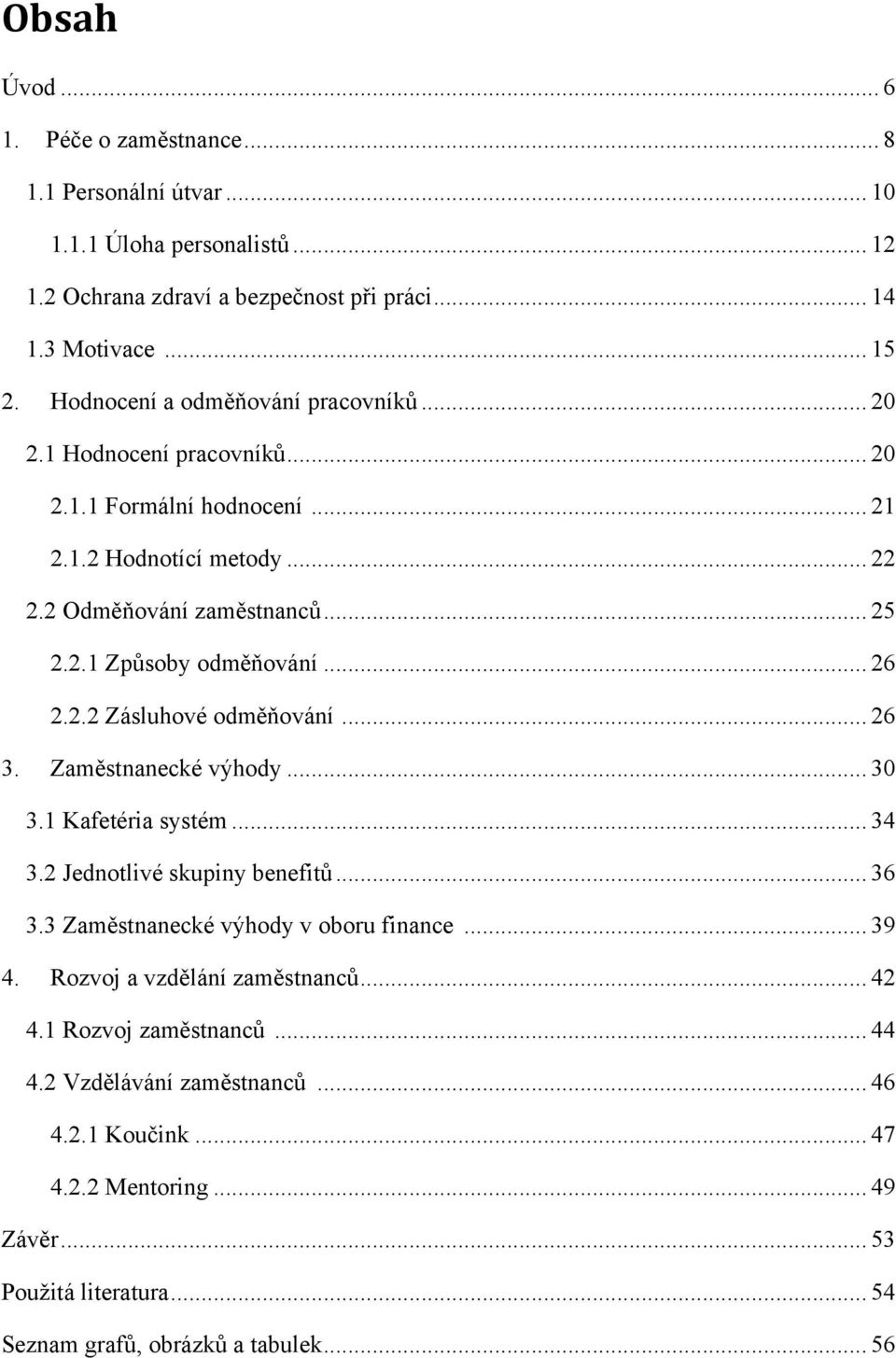 .. 26 2.2.2 Zásluhové odměňování... 26 3. Zaměstnanecké výhody... 30 3.1 Kafetéria systém... 34 3.2 Jednotlivé skupiny benefitů... 36 3.3 Zaměstnanecké výhody v oboru finance... 39 4.