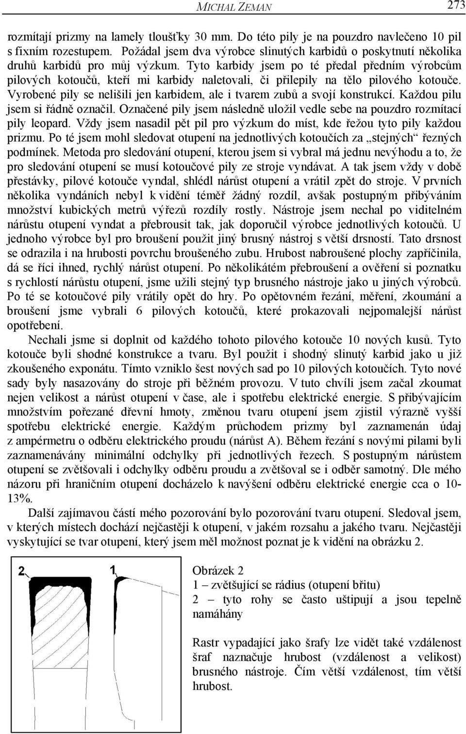 Tyto karbidy jsem po té předal předním výrobcům pilových kotoučů, kteří mi karbidy naletovali, či přilepily na tělo pilového kotouče.