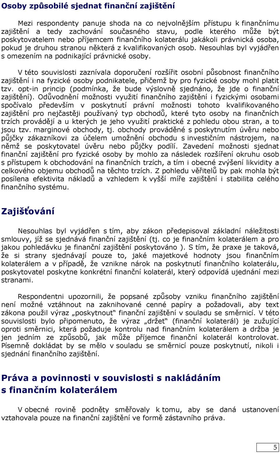 V této souvislosti zaznívala doporučení rozšířit osobní působnost finančního zajištění i na fyzické osoby podnikatele, přičemž by pro fyzické osoby mohl platit tzv.