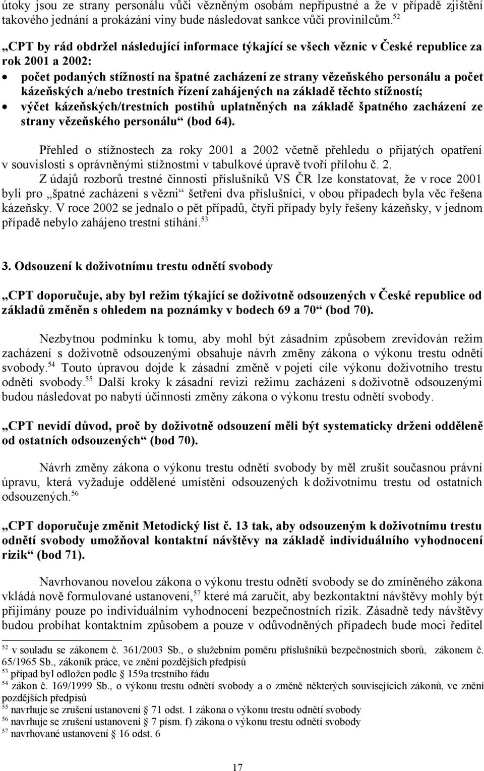 kázeňských a/nebo trestních řízení zahájených na základě těchto stížností; výčet kázeňských/trestních postihů uplatněných na základě špatného zacházení ze strany vězeňského personálu (bod 64).