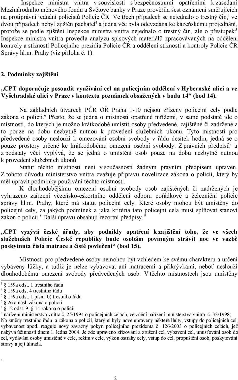 Ve třech případech se nejednalo o trestný čin, 3 ve dvou případech nebyl zjištěn pachatel 4 a jedna věc byla odevzdána ke kázeňskému projednání, protože se podle zjištění Inspekce ministra vnitra