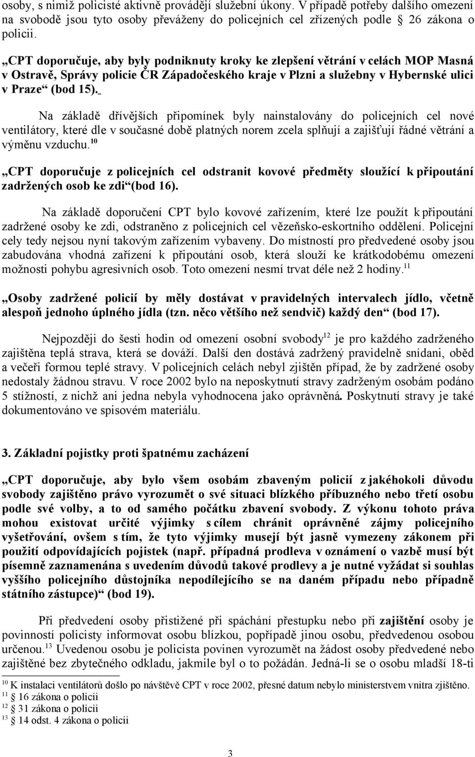 Na základě dřívějších připomínek byly nainstalovány do policejních cel nové ventilátory, které dle v současné době platných norem zcela splňují a zajišťují řádné větrání a výměnu vzduchu.