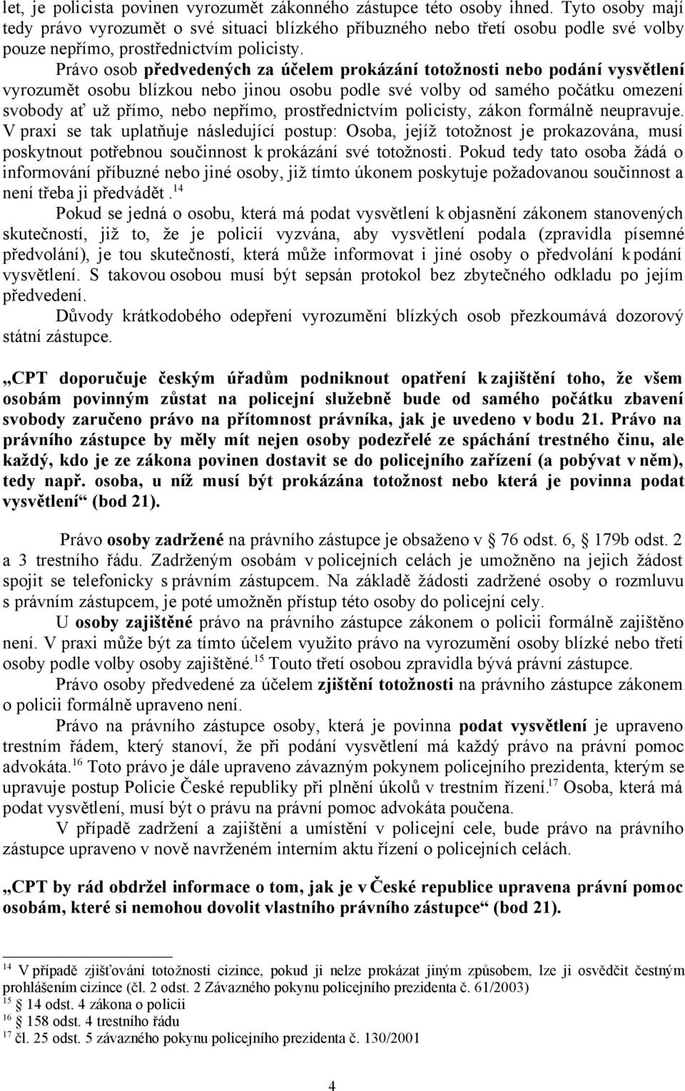 Právo osob předvedených za účelem prokázání totožnosti nebo podání vysvětlení vyrozumět osobu blízkou nebo jinou osobu podle své volby od samého počátku omezení svobody ať už přímo, nebo nepřímo,