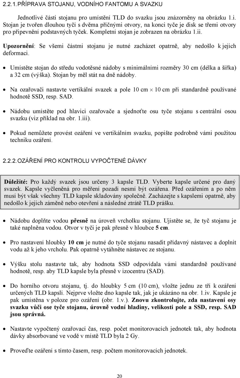 Umístěte stojan do středu vodotěsné nádoby s minimálními rozměry 30 cm (délka a šířka) a 32 cm (výška). Stojan by měl stát na dně nádoby.