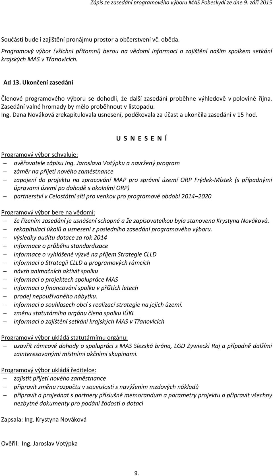 Dana Nováková zrekapitulovala usnesení, poděkovala za účast a ukončila zasedání v 15 hod. U S N E S E N Í Programový výbor schvaluje: ověřovatele zápisu Ing.