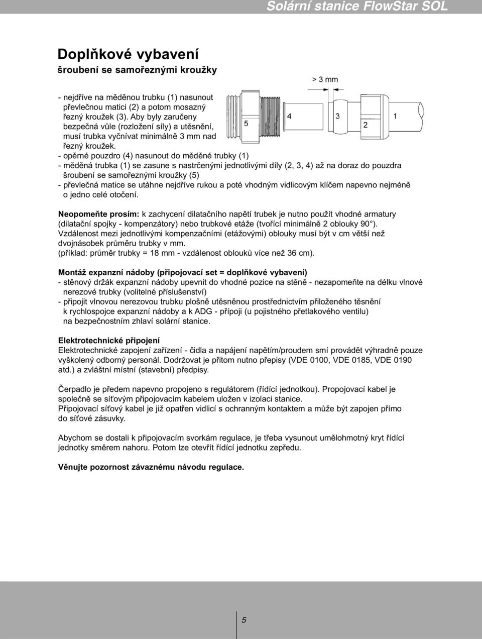 - opěrné pouzdro (4) nasunout do měděné trubky (1) - měděná trubka (1) se zasune s nastrčenými jednotlivými díly (2, 3, 4) až na doraz do pouzdra šroubení se samořeznými kroužky (5) - převlečná