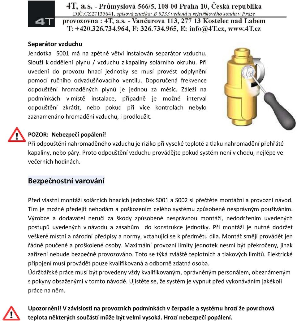 Záleží na podmínkách v místě instalace, případně je možné interval odpouštění zkrátit, nebo pokud při více kontrolách nebylo zaznamenáno hromadění vzduchu, i prodloužit. POZOR: Nebezpečí popálení!