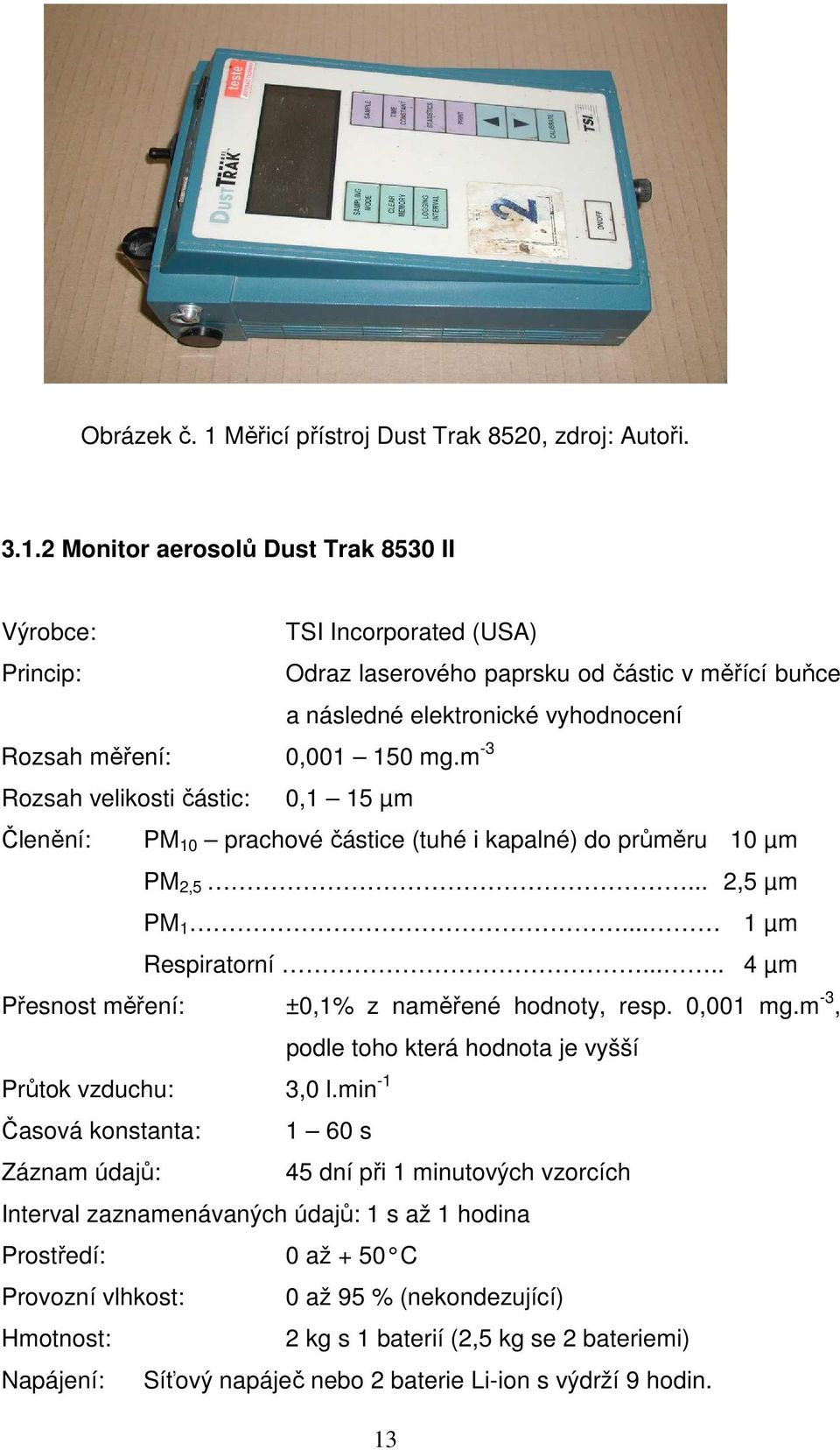 2 Monitor aerosolů Dust Trak 8530 II Výrobce: TSI Incorporated (USA) Princip: Odraz laserového paprsku od částic v měřící buňce a následné elektronické vyhodnocení Rozsah měření: 0,001 150 mg.