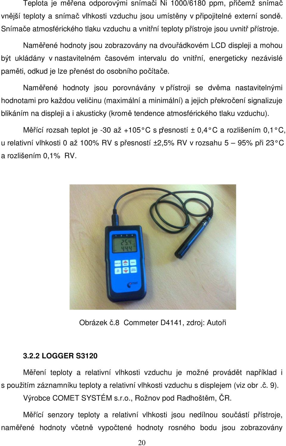 Naměřené hodnoty jsou zobrazovány na dvouřádkovém LCD displeji a mohou být ukládány v nastavitelném časovém intervalu do vnitřní, energeticky nezávislé paměti, odkud je lze přenést do osobního