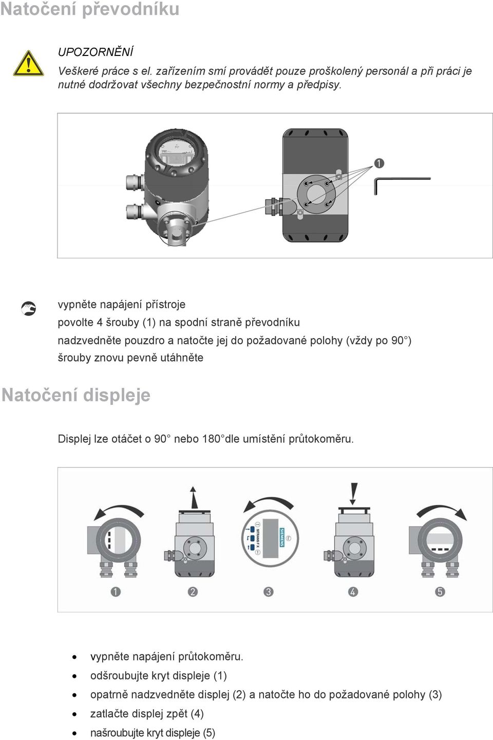 vypněte napájení přístroje povolte 4 šrouby (1) na spodní straně převodníku nadzvedněte pouzdro a natočte jej do požadované polohy (vždy po 90 ) šrouby