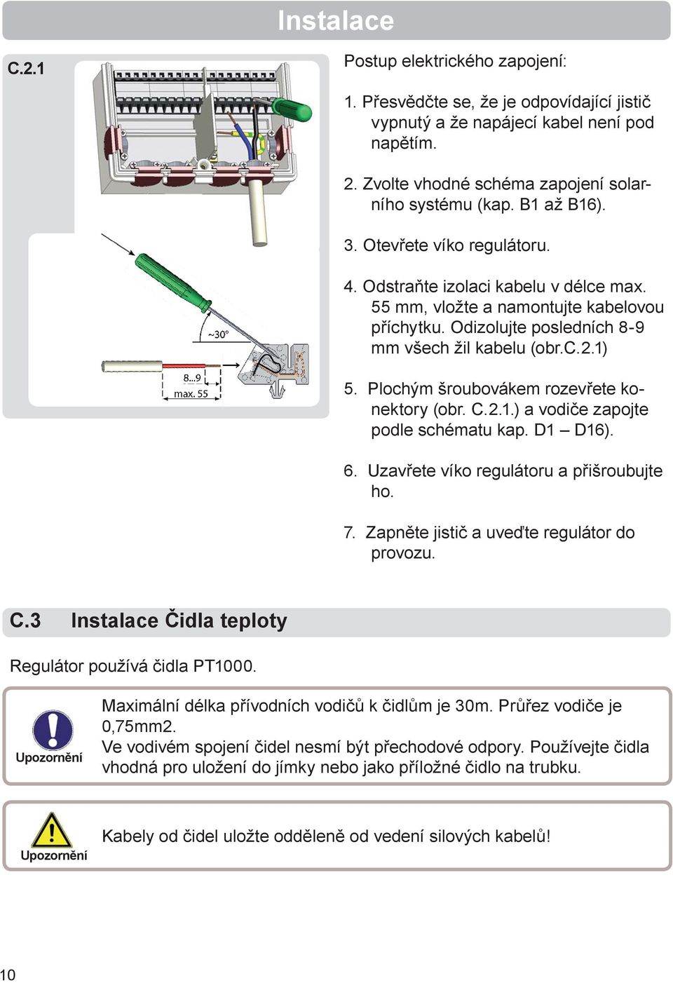 Plochým šroubovákem rozevřete konektory (obr. C.2.1.) a vodiče zapojte podle schématu kap. D1 D16). 6. Uzavřete víko regulátoru a přišroubujte ho. 7. Zapněte jistič a uveďte regulátor do provozu. C.3 Instalace Čidla teploty Regulátor používá čidla PT1000.