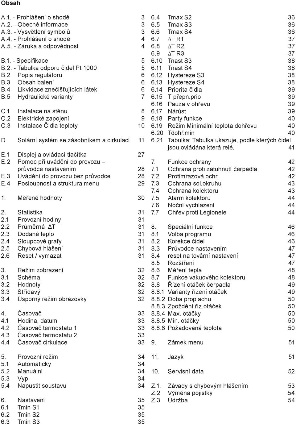 3 Instalace Čidla teploty 10 D Solární systém se zásobníkem a cirkulací 11 E.1 Displej a ovládací tlačítka 27 E.2 Pomoc při uvádění do provozu průvodce nastavením 28 E.