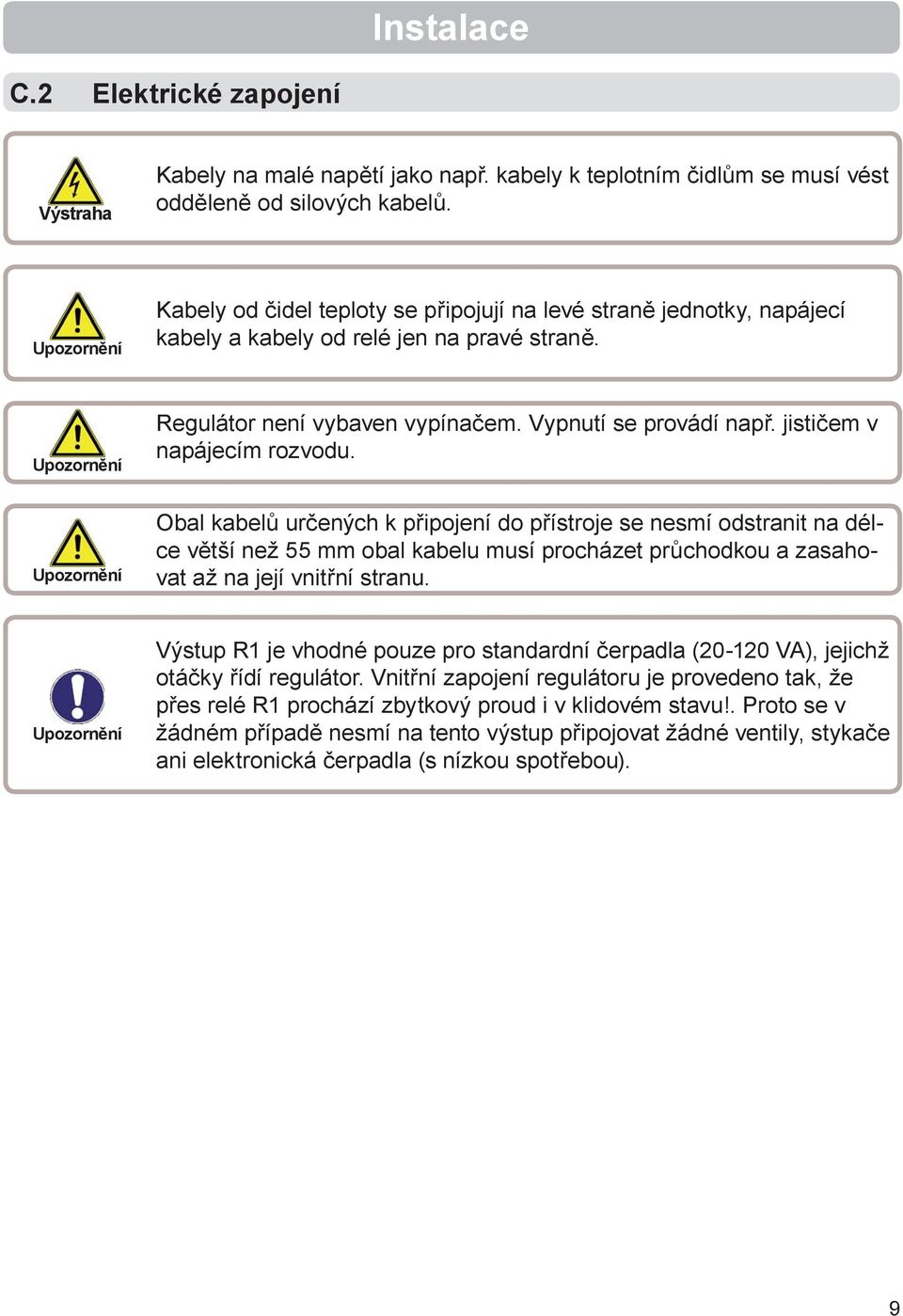 jističem v napájecím rozvodu. Obal kabelů určených k připojení do přístroje se nesmí odstranit na délce větší než 55 mm obal kabelu musí procházet průchodkou a zasahovat až na její vnitřní stranu.