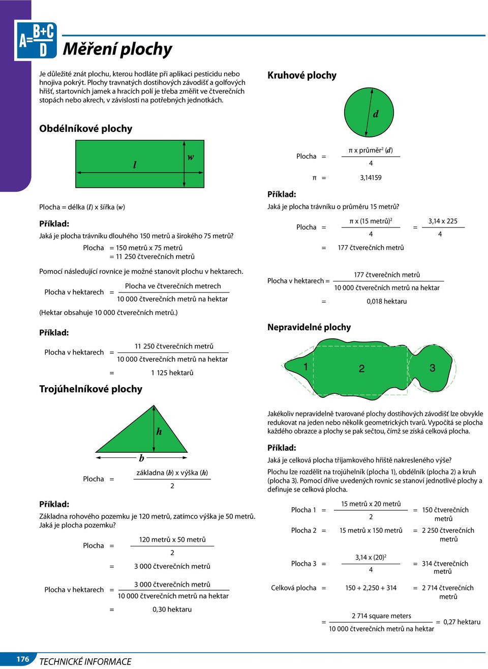 Kruhové plochy Obdélníkové plochy Plocha = π x průměr 2 (d) 4 π = 3,14159 Plocha = délka (l) x šířka (w) Příklad: Jaká je plocha trávníku dlouhého 150 metrů a širokého 75 metrů?