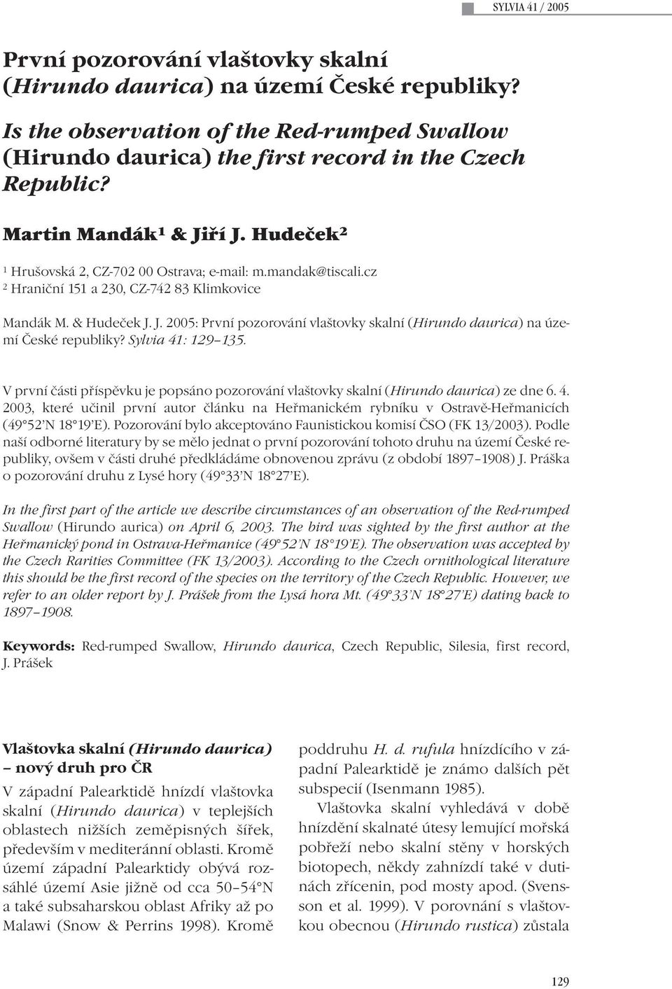 Sylvia 41: 129 135. V první části příspěvku je popsáno pozorování vlaštovky skalní (Hirundo daurica) ze dne 6. 4. 2003, které učinil první autor článku na Heřmanickém rybníku v Ostravě-Heřmanicích (49 52 N 18 19 E).