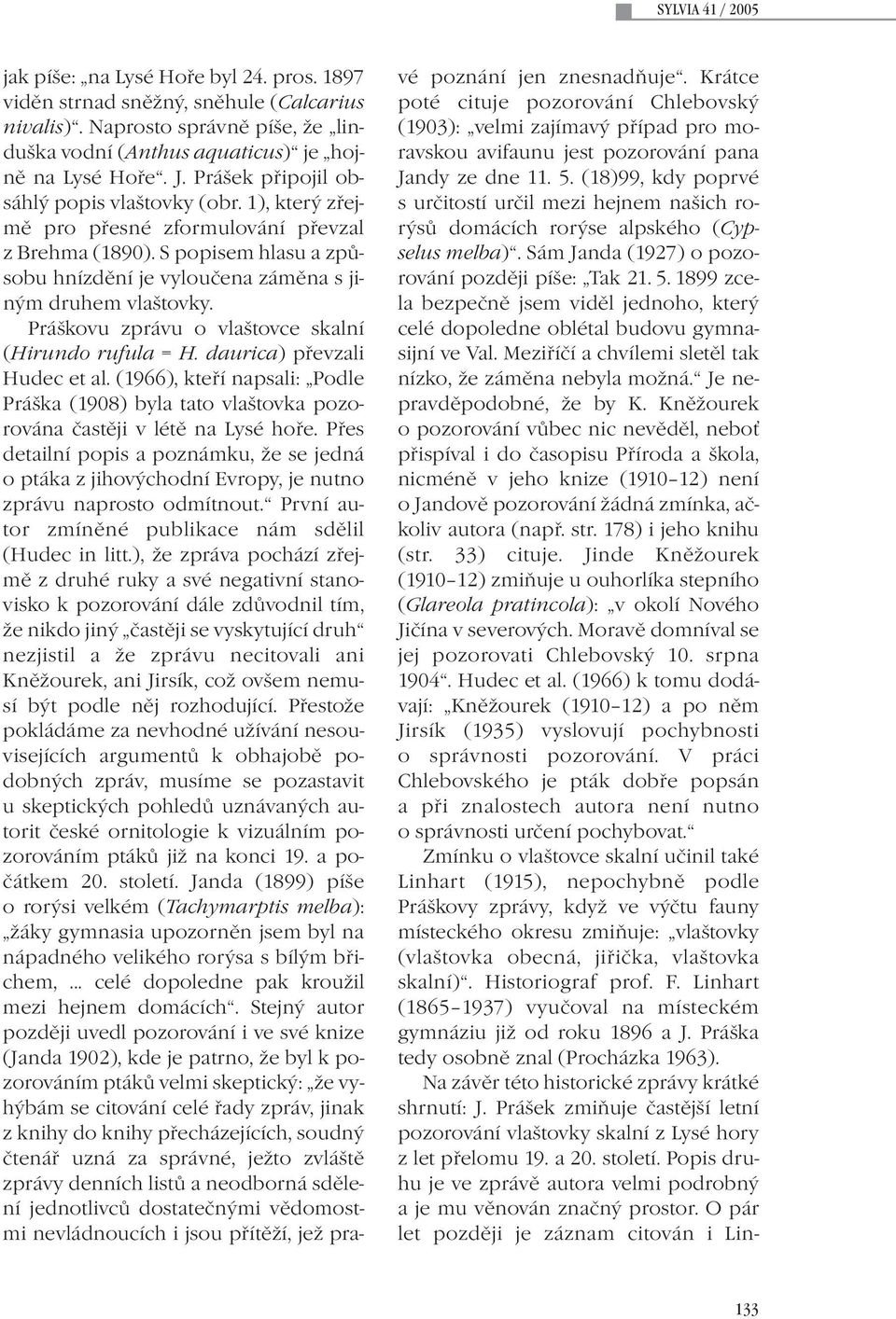 Práškovu zprávu o vlaštovce skalní (Hirundo rufula = H. daurica) převzali Hudec et al. (1966), kteří napsali: Podle Práška (1908) byla tato vlaštovka pozorována častěji v létě na Lysé hoře.