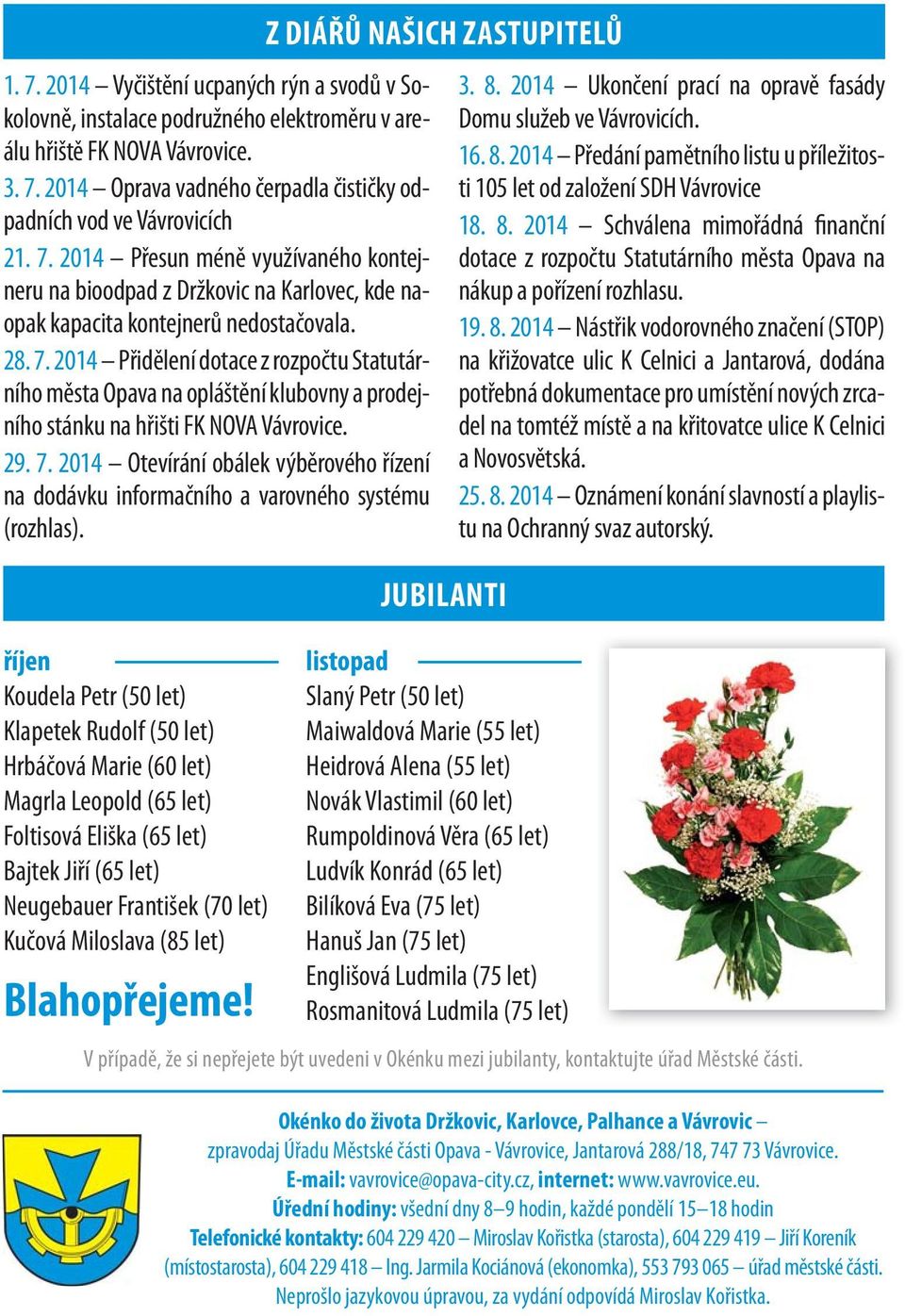 2014 Přidělení dotace z rozpočtu Statutárního města Opava na opláštění klubovny a prodejního stánku na hřišti FK NOVA Vávrovice. 29. 7.