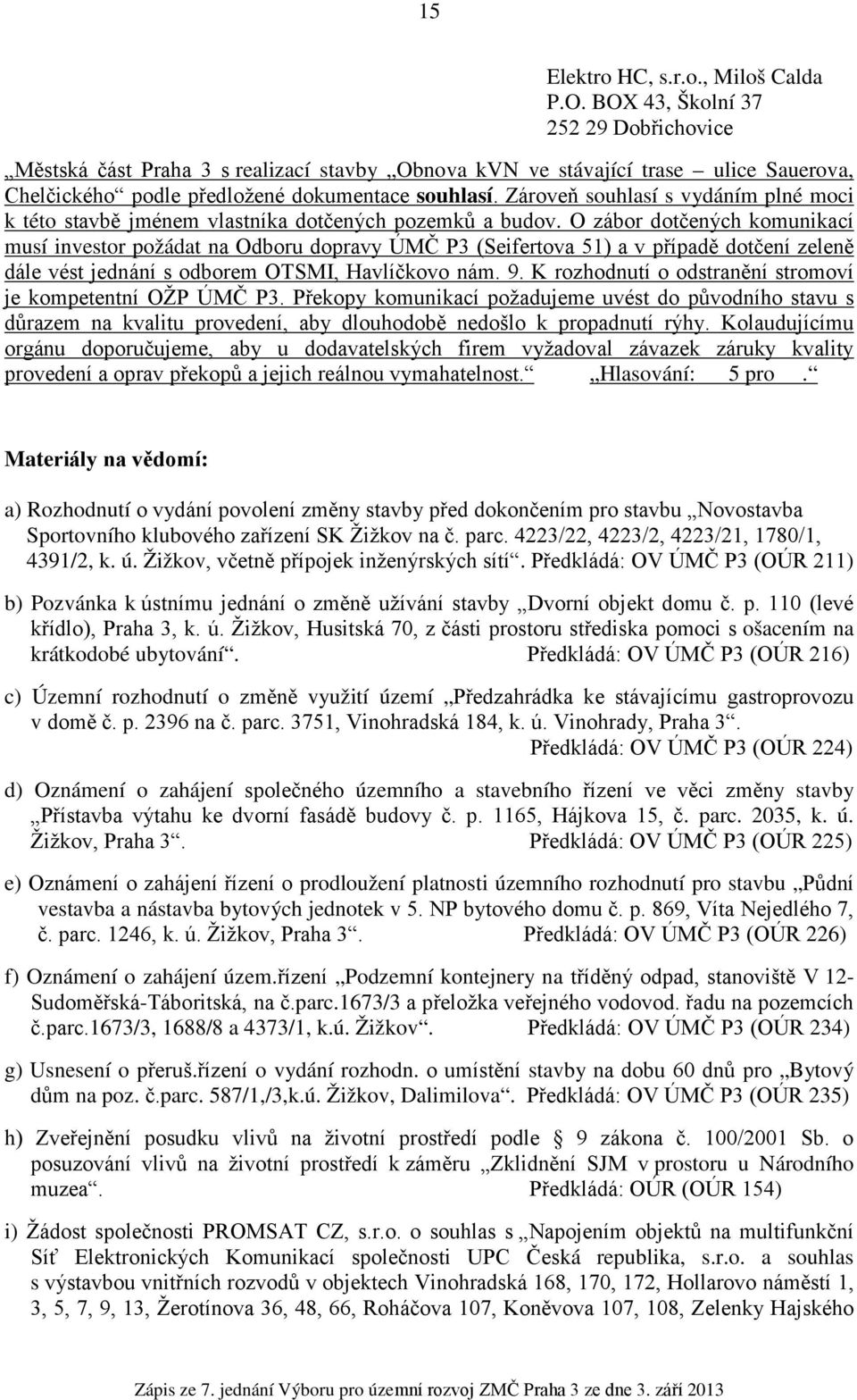 Zároveň souhlasí s vydáním plné moci k této stavbě jménem vlastníka dotčených pozemků a budov.