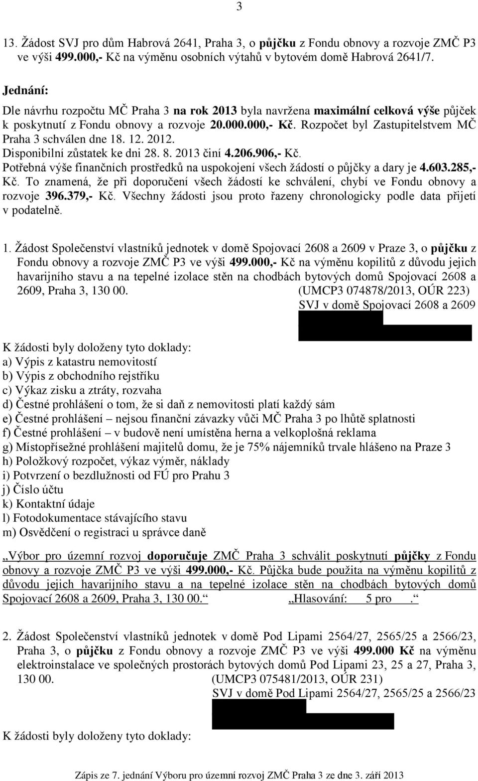 Rozpočet byl Zastupitelstvem MČ Praha 3 schválen dne 18. 12. 2012. Disponibilní zůstatek ke dni 28. 8. 2013 činí 4.206.906,- Kč.