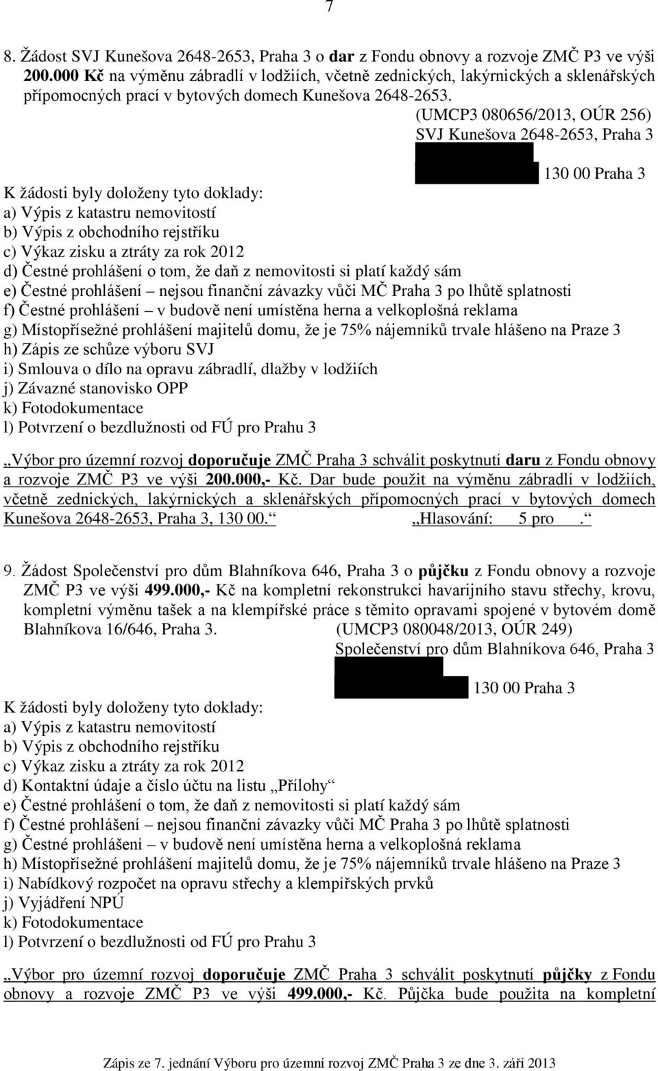 (UMCP3 080656/2013, OÚR 256) SVJ Kunešova 2648-2653, Praha 3 130 00 Praha 3 K žádosti byly doloženy tyto doklady: b) Výpis z obchodního rejstříku c) Výkaz zisku a ztráty za rok 2012 d) Čestné