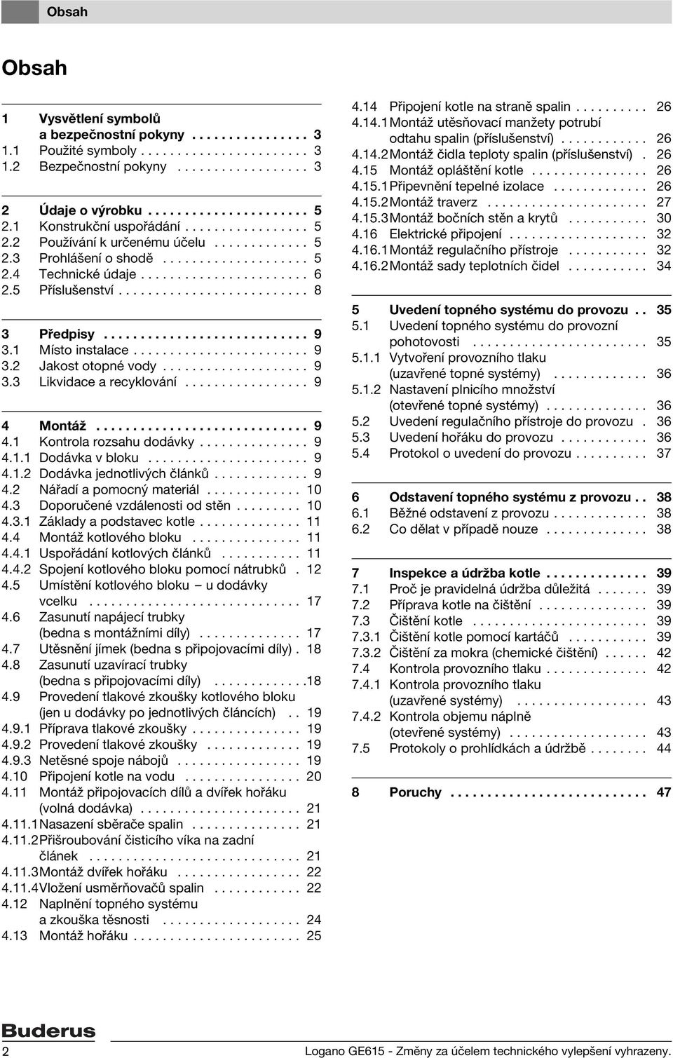 ......................... 8 3 Předpisy............................ 9 3.1 Místo instalace........................ 9 3.2 Jakost otopné vody.................... 9 3.3 Likvidace a recyklování................. 9 4 Montáž.