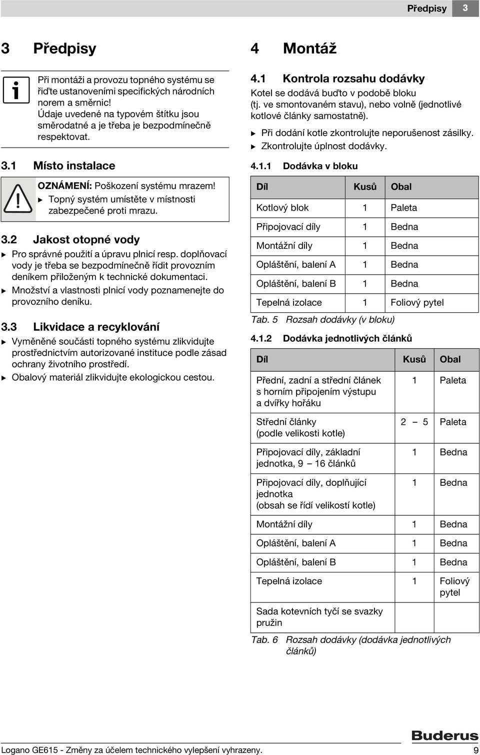 B Topný systém umístěte v místnosti zabezpečené proti mrazu. 3.2 Jakost otopné vody B Pro správné použití a úpravu plnicí resp.