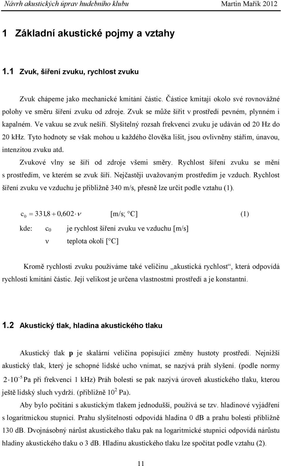 Tyto hodnoty se však mohou u každého člověka lišit, jsou ovlivněny stářím, únavou, intenzitou zvuku atd. Zvukové vlny se šíří od zdroje všemi směry.