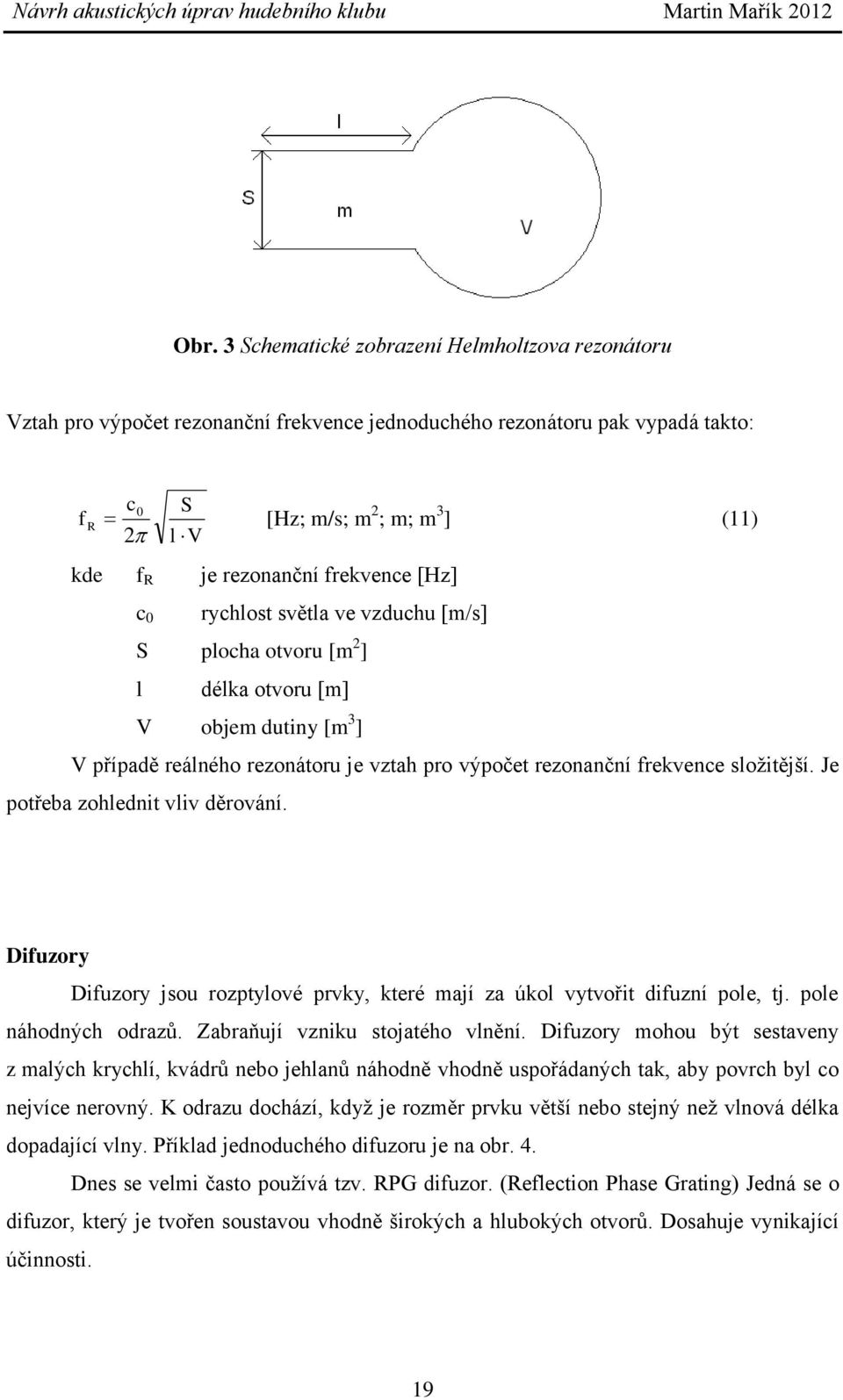 Je potřeba zohlednit vliv děrování. Difuzory Difuzory jsou rozptylové prvky, které mají za úkol vytvořit difuzní pole, tj. pole náhodných odrazů. Zabraňují vzniku stojatého vlnění.