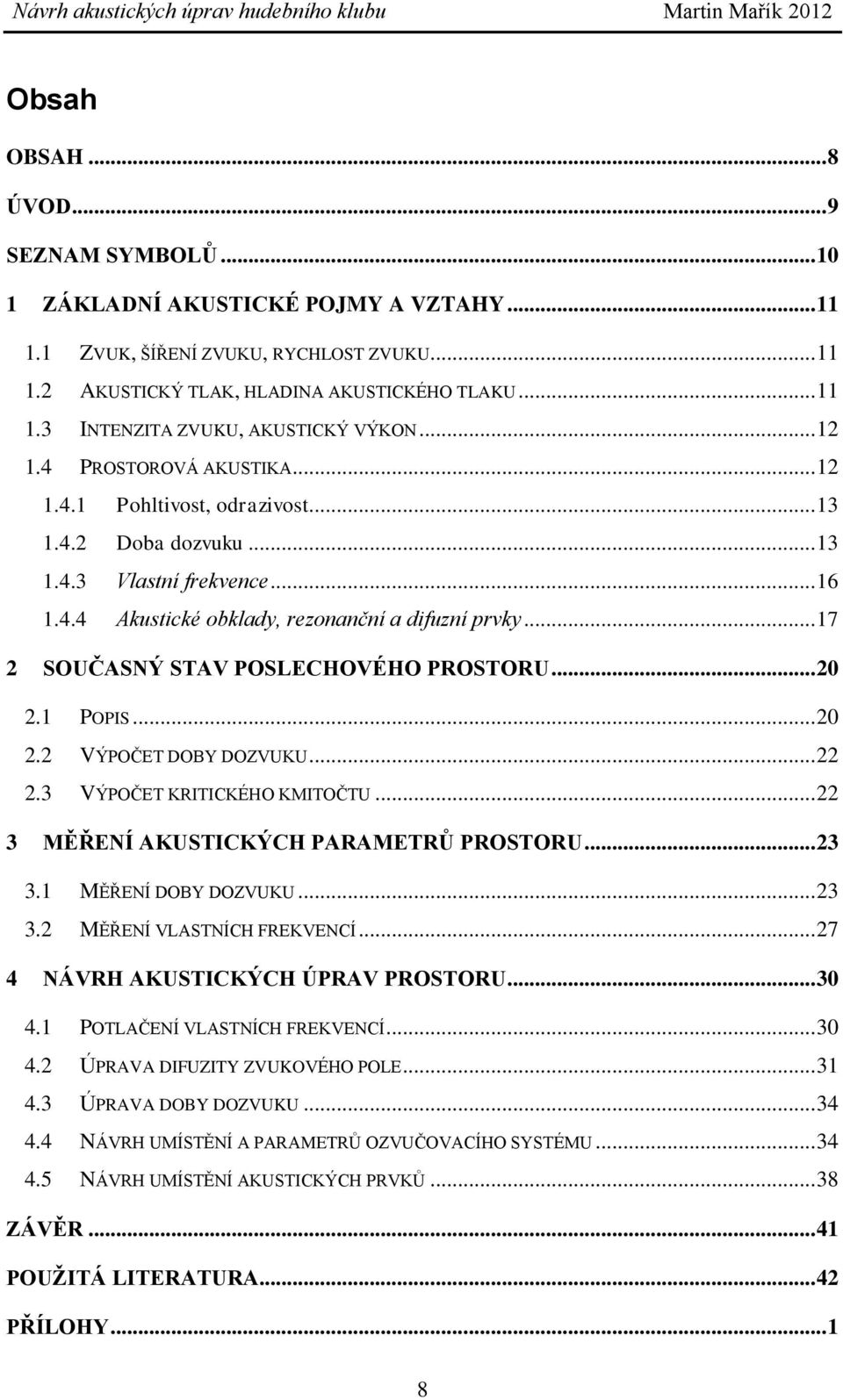 .. 17 2 SOUČASNÝ STAV POSLECHOVÉHO PROSTORU... 20 2.1 POPIS... 20 2.2 VÝPOČET DOBY DOZVUKU... 22 2.3 VÝPOČET KRITICKÉHO KMITOČTU... 22 3 MĚŘENÍ AKUSTICKÝCH PARAMETRŮ PROSTORU... 23 3.