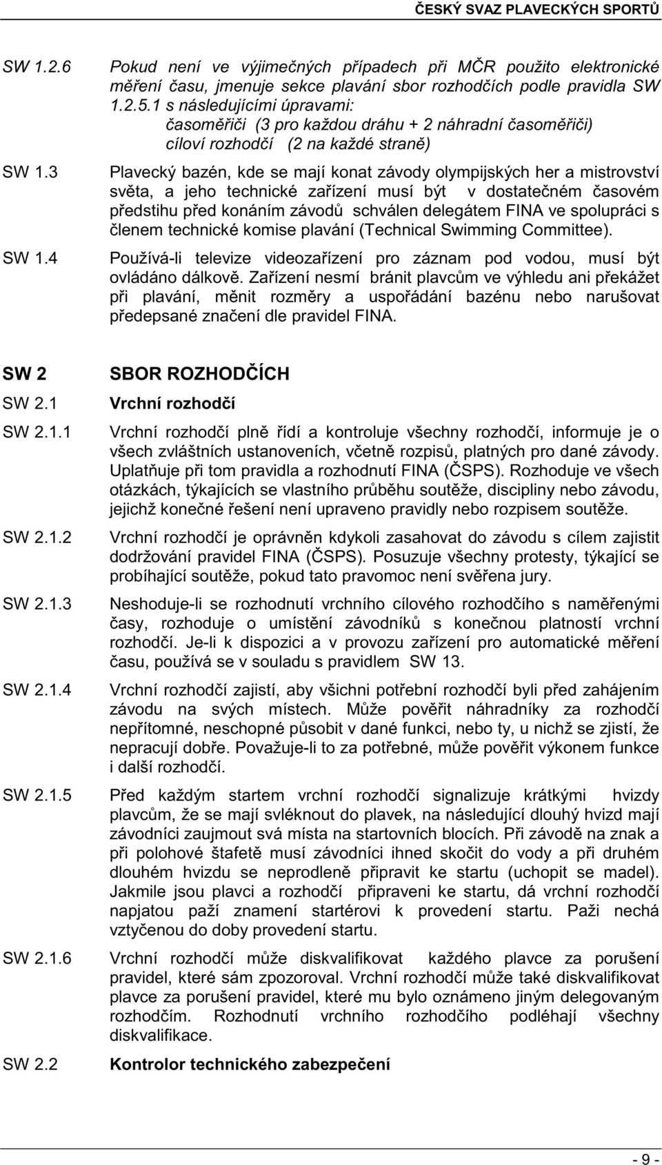 jeho technické za ízení musí být v dostate ném asovém p edstihu p ed konáním závod schválen delegátem FINA ve spolupráci s lenem technické komise plavání (Technical Swimming Committee).